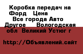 Коробка передач на Форд › Цена ­ 20 000 - Все города Авто » Другое   . Вологодская обл.,Великий Устюг г.